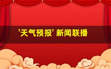 '天气预报' 新闻联播